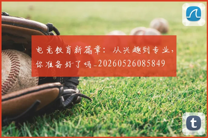 电竞教育新篇章：从兴趣到专业，你准备好了吗_20260526085849