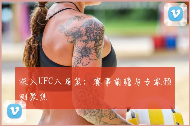 深入UFC八角笼：赛事前瞻与专家预测聚焦