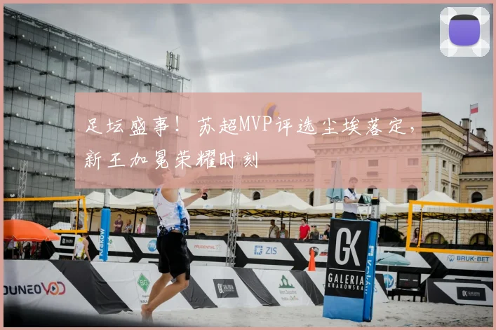 足坛盛事!苏超MVP评选尘埃落定,新王加冕荣耀时刻