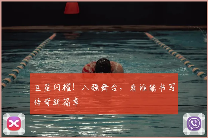 巨星闪耀！八强舞台，看谁能书写传奇新篇章