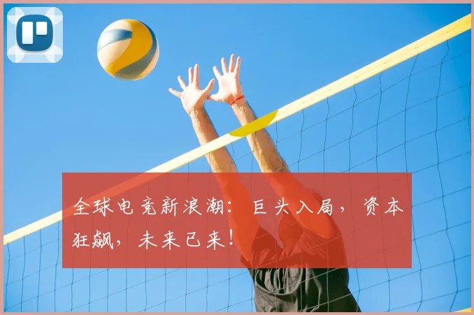 全球电竞新浪潮:巨头入局,资本狂飙,未来已来!