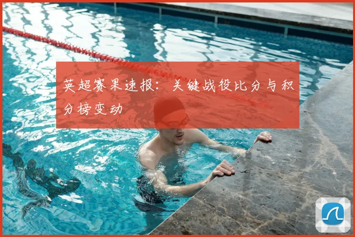 英超赛果速报：关键战役比分与积分榜变动