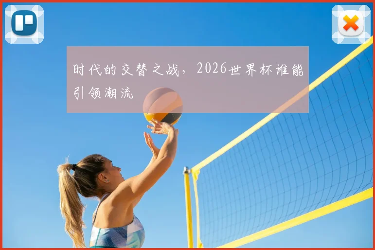 时代的交替之战，2026世界杯谁能引领潮流