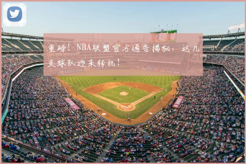 重磅！NBA联盟官方通告揭秘，这几支球队迎来转机！