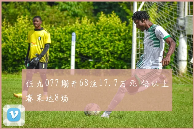 任九077期开68注17.7万元 倍以上赛果达8场