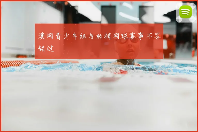 澳网青少年组与轮椅网球赛事不容错过