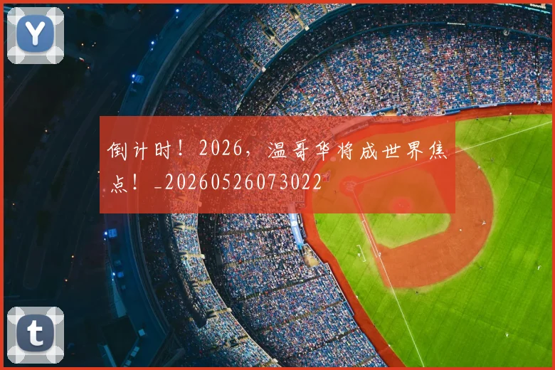 倒计时！2026，温哥华将成世界焦点！_20260526073022
