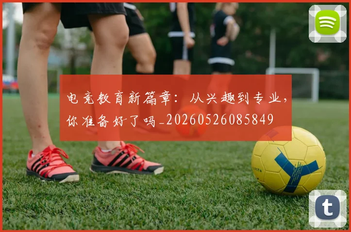 电竞教育新篇章：从兴趣到专业，你准备好了吗_20260526085849
