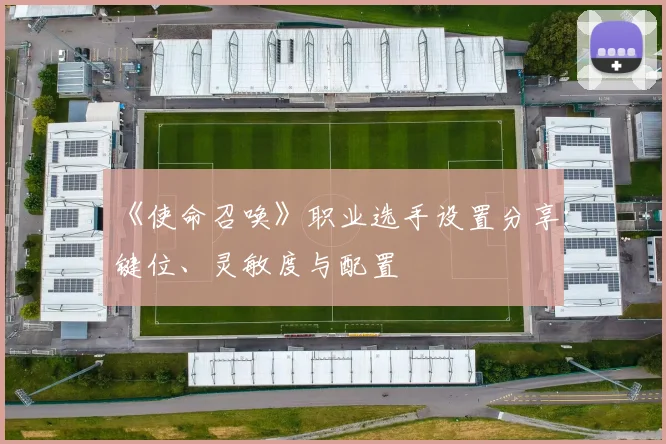 《使命召唤》职业选手设置分享：键位、灵敏度与配置