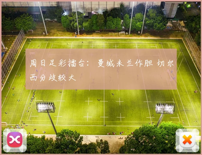 周日足彩擂台：曼城米兰作胆 切尔西分歧较大