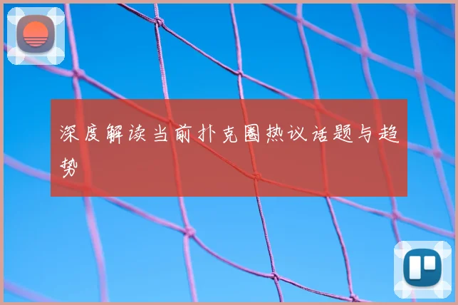 深度解读当前扑克圈热议话题与趋势