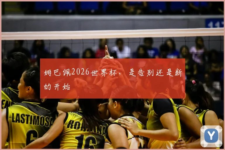 姆巴佩2026世界杯，是告别还是新的开始