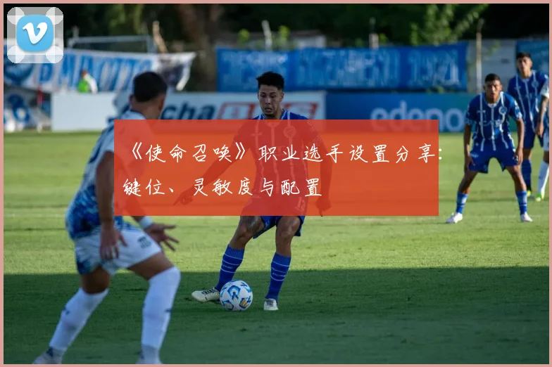 《使命召唤》职业选手设置分享：键位、灵敏度与配置