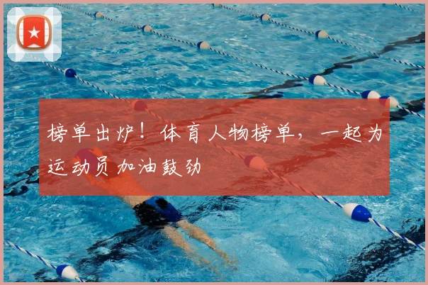 榜单出炉！体育人物榜单，一起为运动员加油鼓劲
