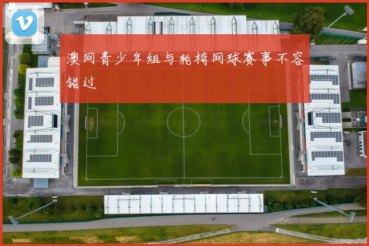 澳网青少年组与轮椅网球赛事不容错过