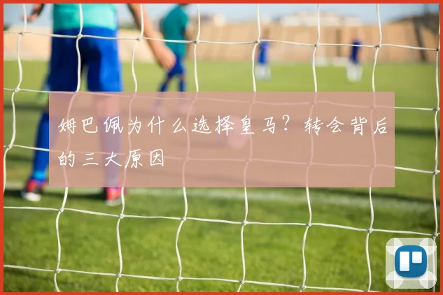 姆巴佩为什么选择皇马？转会背后的三大原因