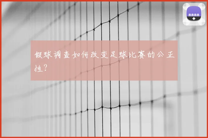 假球调查如何改变足球比赛的公正性？