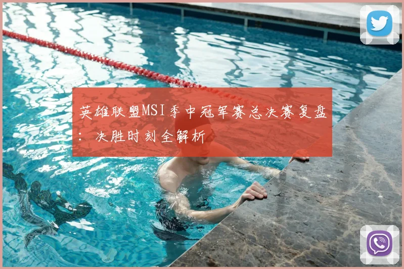 英雄联盟MSI季中冠军赛总决赛复盘：决胜时刻全解析