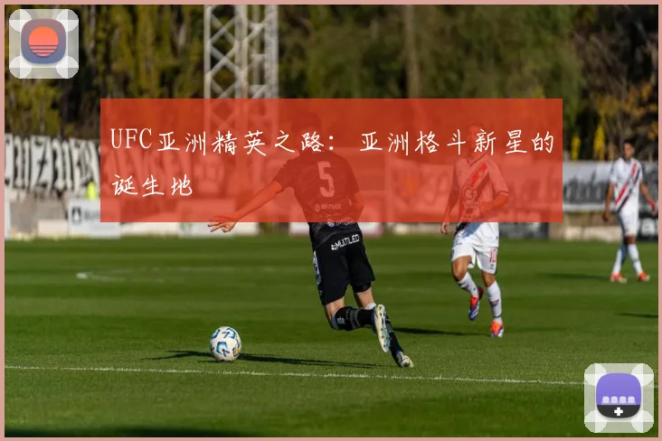 UFC亚洲精英之路：亚洲格斗新星的诞生地