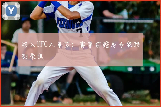 深入UFC八角笼：赛事前瞻与专家预测聚焦