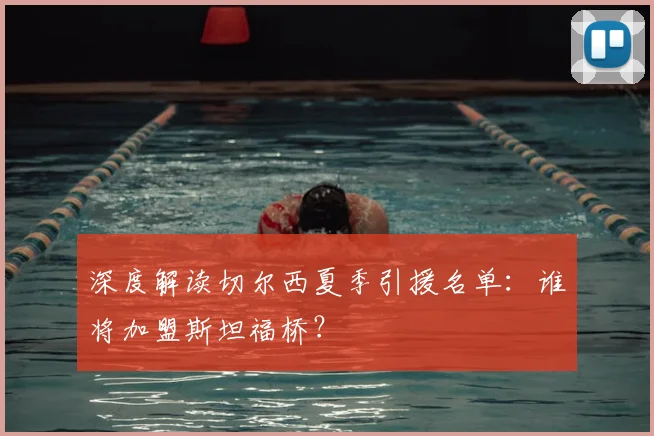 深度解读切尔西夏季引援名单:谁将加盟斯坦福桥?