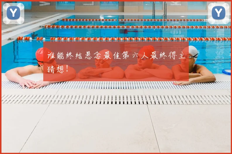 谁能终结悬念最佳第六人最终得主猜想！