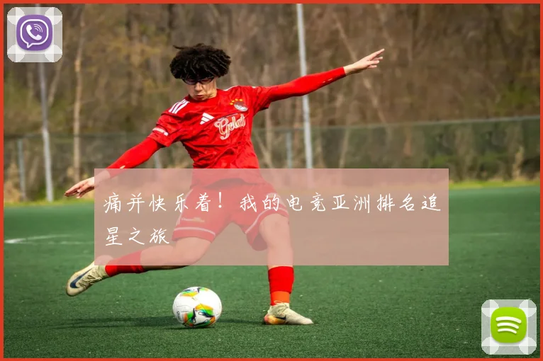 痛并快乐着！我的电竞亚洲排名追星之旅