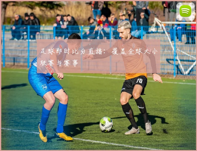 足球即时比分直播：覆盖全球大小联赛与赛事