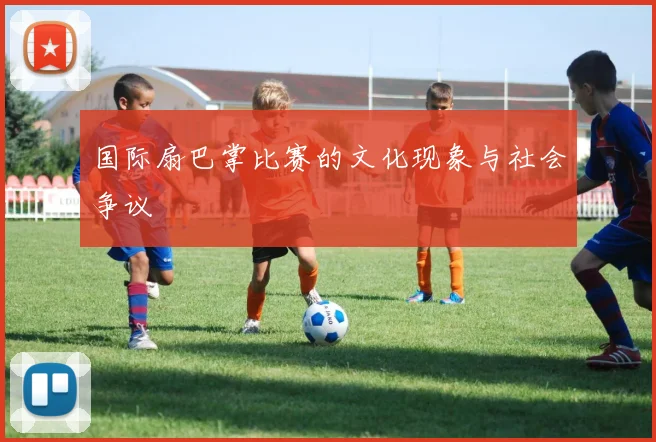 国际扇巴掌比赛的文化现象与社会争议