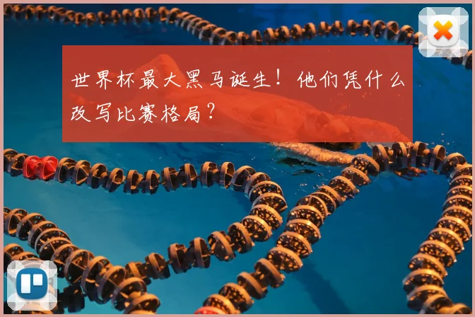 世界杯最大黑马诞生！他们凭什么改写比赛格局？
